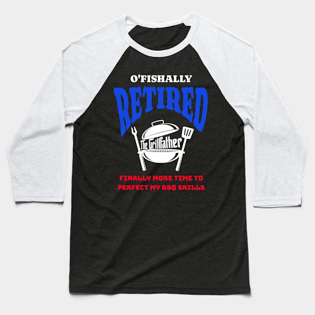 Funny O'fishally Retired, Finally More Time To Perfect My BBQ Skills - The Grill Father Baseball T-Shirt by ChannityCreations